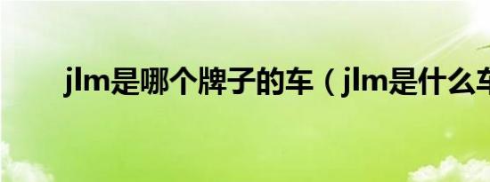 jlm是哪个牌子的车（jlm是什么车）