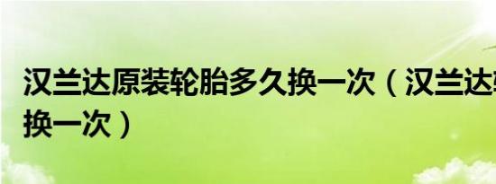 汉兰达原装轮胎多久换一次（汉兰达轮胎多久换一次）