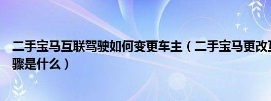 二手宝马互联驾驶如何变更车主（二手宝马更改互联驾驶步骤是什么）