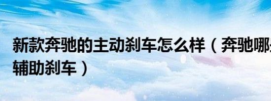 新款奔驰的主动刹车怎么样（奔驰哪些车型有辅助刹车）
