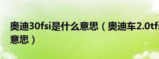 奥迪30fsi是什么意思（奥迪车2.0tfsi是什么意思）