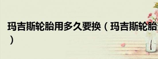 玛吉斯轮胎用多久要换（玛吉斯轮胎多久更换）