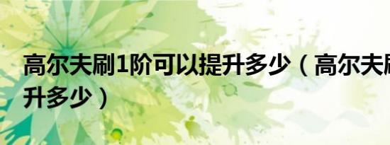 高尔夫刷1阶可以提升多少（高尔夫刷一阶提升多少）