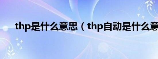 thp是什么意思（thp自动是什么意思）