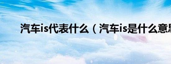 汽车is代表什么（汽车is是什么意思）