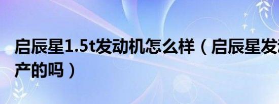 启辰星1.5t发动机怎么样（启辰星发动机是日产的吗）