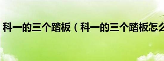 科一的三个踏板（科一的三个踏板怎么区分）