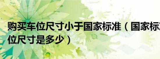 购买车位尺寸小于国家标准（国家标准微型车位尺寸是多少）