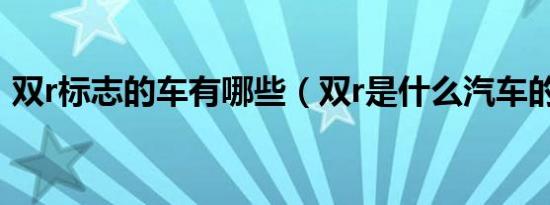 双r标志的车有哪些（双r是什么汽车的标志）