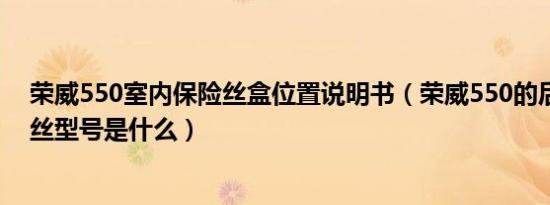 荣威550室内保险丝盒位置说明书（荣威550的后备箱保险丝型号是什么）