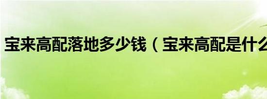 宝来高配落地多少钱（宝来高配是什么款式）
