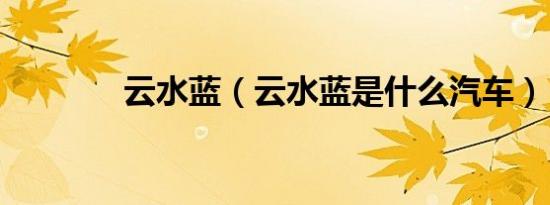云水蓝（云水蓝是什么汽车）
