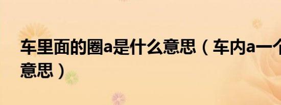 车里面的圈a是什么意思（车内a一个圈什么意思）