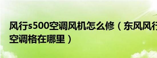 风行s500空调风机怎么修（东风风行s500的空调格在哪里）