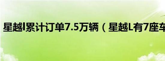 星越l累计订单7.5万辆（星越L有7座车型吗）