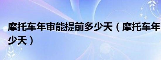 摩托车年审能提前多少天（摩托车年审最迟多少天）