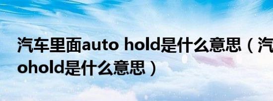 汽车里面auto hold是什么意思（汽车上autohold是什么意思）