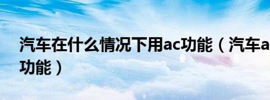 汽车在什么情况下用ac功能（汽车ac是什么功能）