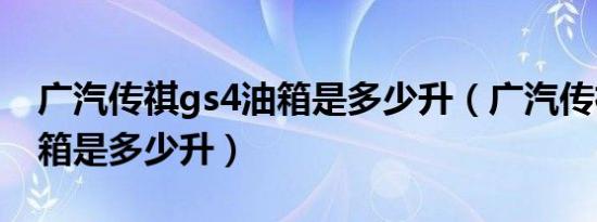 广汽传祺gs4油箱是多少升（广汽传祺gs4油箱是多少升）