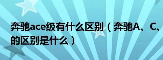 奔驰ace级有什么区别（奔驰A、C、E、G级的区别是什么）