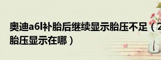 奥迪a6l补胎后继续显示胎压不足（21款A6L胎压显示在哪）