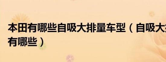 本田有哪些自吸大排量车型（自吸大排量车型有哪些）