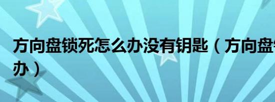 方向盘锁死怎么办没有钥匙（方向盘锁死怎么办）