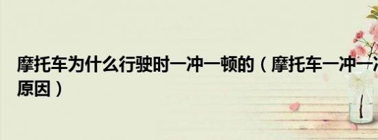 摩托车为什么行驶时一冲一顿的（摩托车一冲一冲的是什么原因）