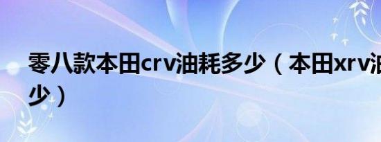 零八款本田crv油耗多少（本田xrv油耗是多少）