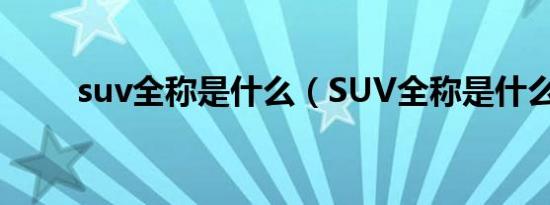 suv全称是什么（SUV全称是什么）