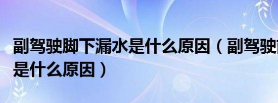副驾驶脚下漏水是什么原因（副驾驶前面漏水是什么原因）