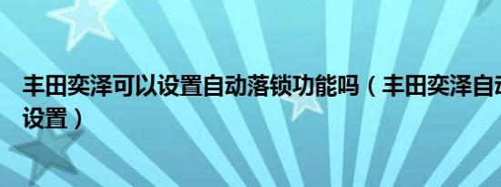 丰田奕泽可以设置自动落锁功能吗（丰田奕泽自动落锁怎么设置）