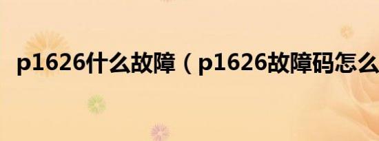 p1626什么故障（p1626故障码怎么解决）