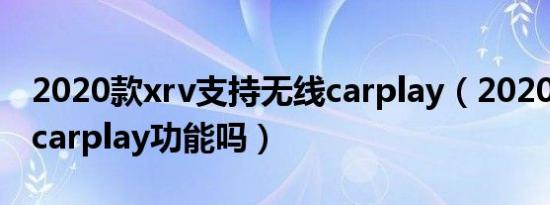 2020款xrv支持无线carplay（2020款xrv有carplay功能吗）