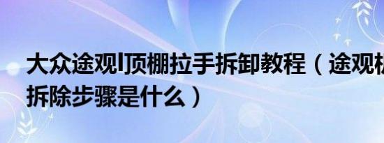 大众途观l顶棚拉手拆卸教程（途观机盖拉手拆除步骤是什么）