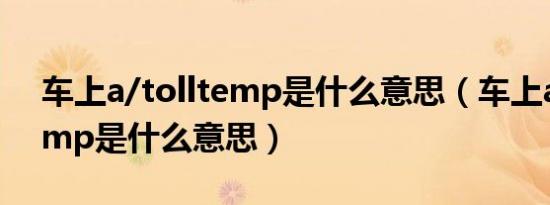 车上a/tolltemp是什么意思（车上a/tolltemp是什么意思）