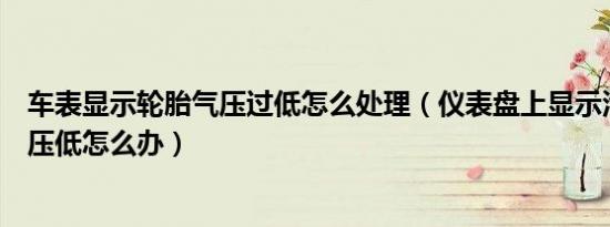 车表显示轮胎气压过低怎么处理（仪表盘上显示汽车轮胎气压低怎么办）