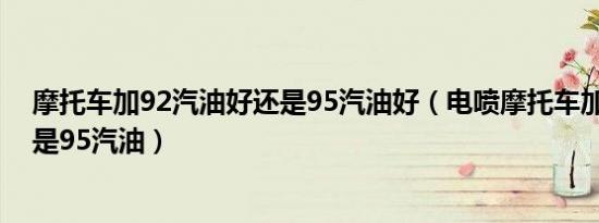 摩托车加92汽油好还是95汽油好（电喷摩托车加92汽油还是95汽油）