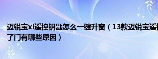 迈锐宝xl遥控钥匙怎么一键升窗（13款迈锐宝遥控钥匙开不了门有哪些原因）