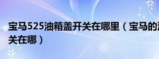 宝马525油箱盖开关在哪里（宝马的油箱盖开关在哪）