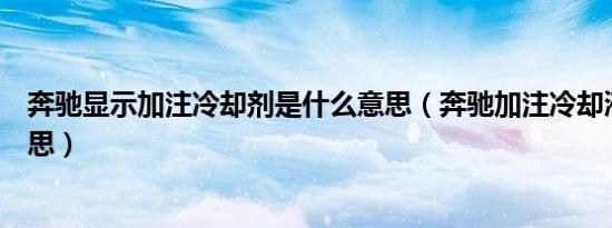 奔驰显示加注冷却剂是什么意思（奔驰加注冷却液是什么意思）