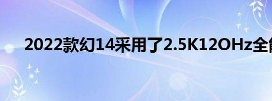 2022款幻14采用了2.5K12OHz全能屏