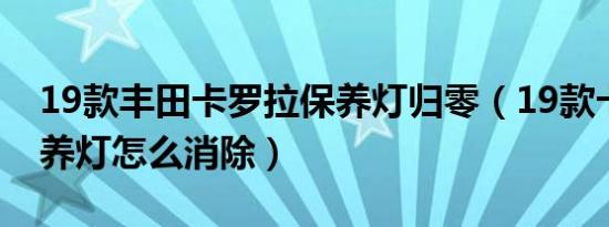19款丰田卡罗拉保养灯归零（19款卡罗拉保养灯怎么消除）