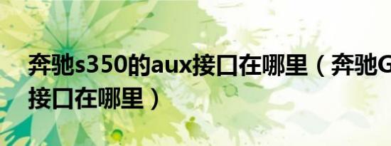 奔驰s350的aux接口在哪里（奔驰GL的aux接口在哪里）