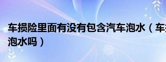 车损险里面有没有包含汽车泡水（车损险包括泡水吗）