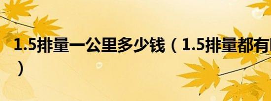 1.5排量一公里多少钱（1.5排量都有哪些车型）