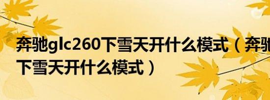 奔驰glc260下雪天开什么模式（奔驰glc260下雪天开什么模式）