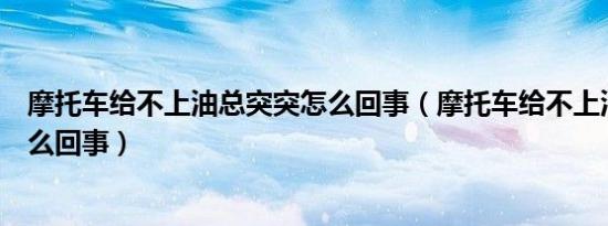 摩托车给不上油总突突怎么回事（摩托车给不上油总突突怎么回事）