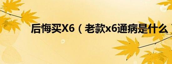 后悔买X6（老款x6通病是什么）