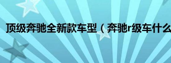 顶级奔驰全新款车型（奔驰r级车什么意思）